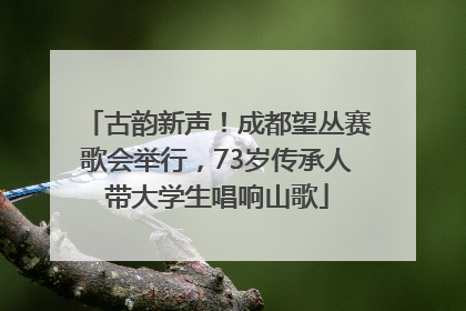 古韵新声！成都望丛赛歌会举行，73岁传承人带大学生唱响山歌