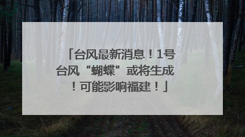 台风最新消息！1号台风“蝴蝶”或将生成！可能影响福建！