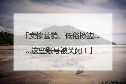 卖惨营销、低俗擦边……这些账号被关闭！