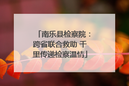 南乐县检察院：跨省联合救助 千里传递检察温情