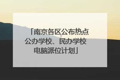 南京各区公布热点公办学校、民办学校电脑派位计划