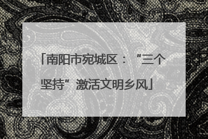 南阳市宛城区：“三个坚持”激活文明乡风