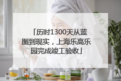 历时1300天从蓝图到现实，上海乐高乐园完成竣工验收