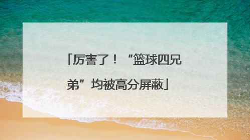 厉害了！“篮球四兄弟”均被高分屏蔽