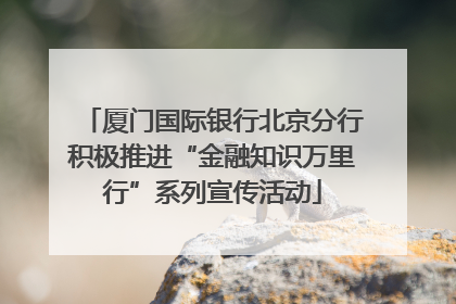 厦门国际银行北京分行积极推进“金融知识万里行”系列宣传活动