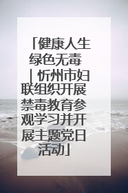 健康人生 绿色无毒｜忻州市妇联组织开展禁毒教育参观学习并开展主题党日活动