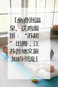 免费泡温泉、送鸡蛋饼：“苏超”出圈，江苏各地文旅加码引流