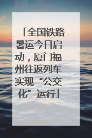 全国铁路暑运今日启动，厦门福州往返列车实现“公交化”运行