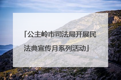 公主岭市司法局开展民法典宣传月系列活动