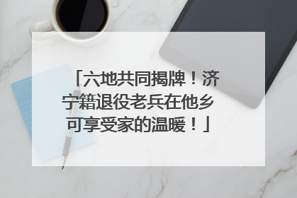 六地共同揭牌！济宁籍退役老兵在他乡可享受家的温暖！