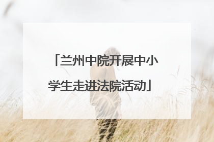 兰州中院开展中小学生走进法院活动