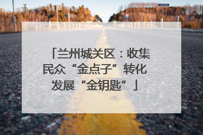 兰州城关区：收集民众“金点子”转化发展“金钥匙”