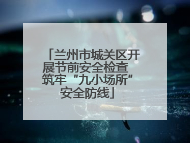 兰州市城关区开展节前安全检查 筑牢“九小场所”安全防线