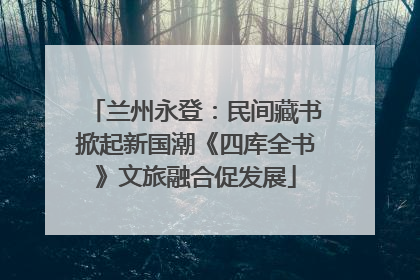 兰州永登：民间藏书掀起新国潮《四库全书》文旅融合促发展
