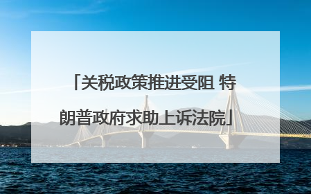 关税政策推进受阻 特朗普政府求助上诉法院