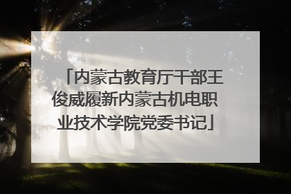 内蒙古教育厅干部王俊威履新内蒙古机电职业技术学院党委书记