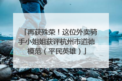 再获殊荣！这位外卖骑手小姐姐获评杭州市道德模范（平民英雄）