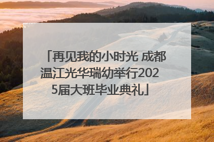再见我的小时光 成都温江光华瑞幼举行2025届大班毕业典礼