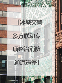 冰城交警多方联动专项整治消防通道违停