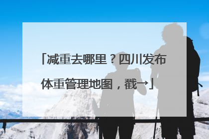 减重去哪里？四川发布体重管理地图，戳→