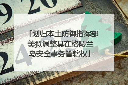 划归本土防御指挥部 美拟调整其在格陵兰岛安全事务管辖权