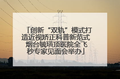 创新“双轨”模式打造近视矫正科普新范式 烟台毓璜顶医院全飞秒专家见面会举办