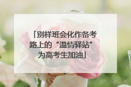 别样班会化作备考路上的“温情驿站” 为高考生加油