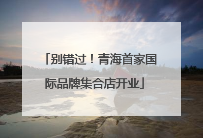 别错过！青海首家国际品牌集合店开业