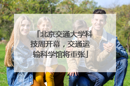 北京交通大学科技周开幕，交通运输科学馆将重张
