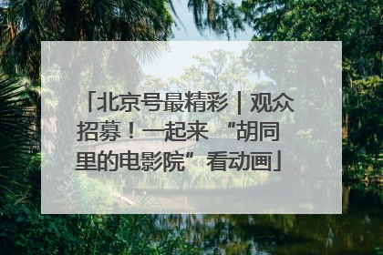 北京号最精彩｜观众招募！一起来 “胡同里的电影院”看动画