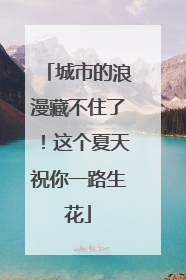 城市的浪漫藏不住了！这个夏天祝你一路生花