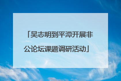 吴志明到平潭开展非公论坛课题调研活动
