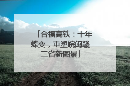 合福高铁：十年蝶变，重塑皖闽赣三省新图景