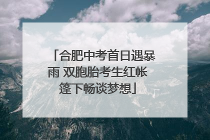 合肥中考首日遇暴雨 双胞胎考生红帐篷下畅谈梦想