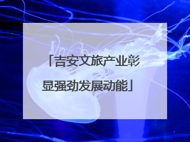 吉安文旅产业彰显强劲发展动能