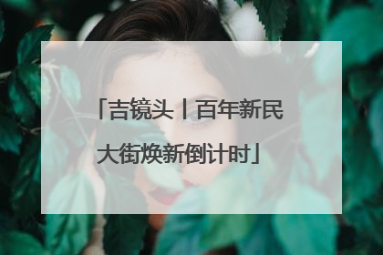 吉镜头丨百年新民大街焕新倒计时