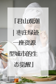 君山观潮｜枣庄绿迹 一座资源型城市的生态觉醒