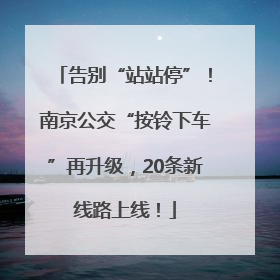 告别“站站停”！南京公交“按铃下车”再升级，20条新线路上线！