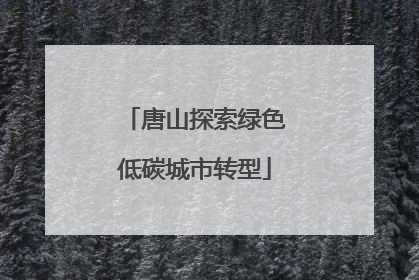 唐山探索绿色低碳城市转型