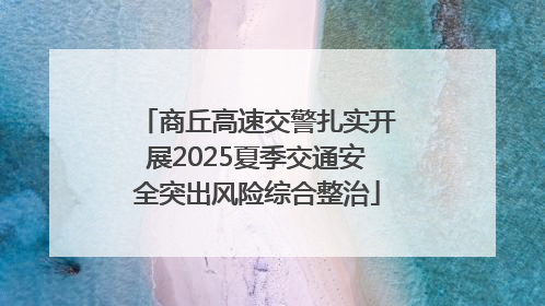 商丘高速交警扎实开展2025夏季交通安全突出风险综合整治