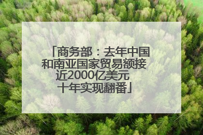 商务部：去年中国和南亚国家贸易额接近2000亿美元 十年实现翻番
