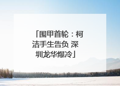 围甲首轮：柯洁手生告负 深圳龙华爆冷