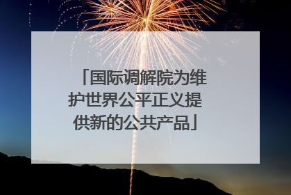 国际调解院为维护世界公平正义提供新的公共产品