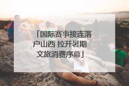 国际赛事接连落户山西 拉开暑期文旅消费序幕
