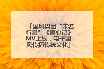 国风男团“未名行星”《离心记》MV上线，电子国风传播传统文化