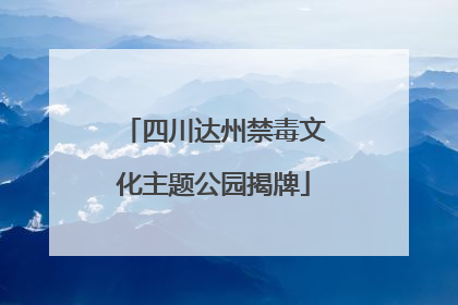 四川达州禁毒文化主题公园揭牌