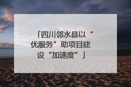 四川邻水县以“优服务”助项目建设“加速度”