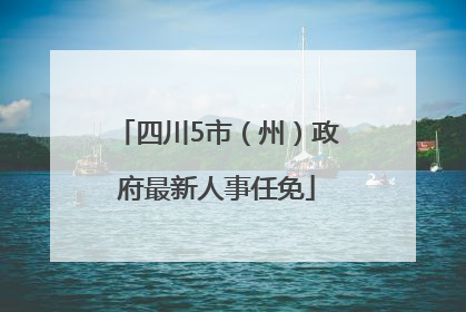 四川5市（州）政府最新人事任免