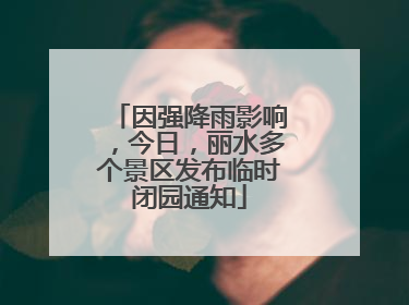 因强降雨影响，今日，丽水多个景区发布临时闭园通知