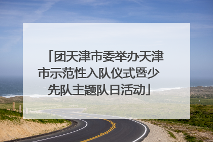 团天津市委举办天津市示范性入队仪式暨少先队主题队日活动